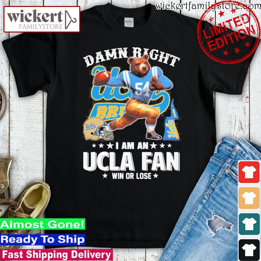 Official Damn right I am an UCLA Bruins fan win or lose mascot shirt