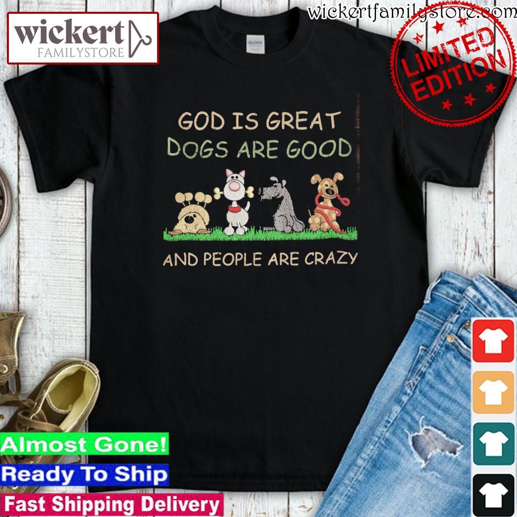Official God is great dogs are good and people are crazy shirt