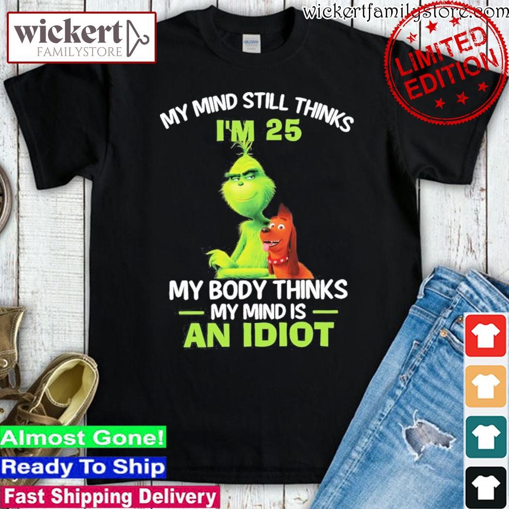 Official Grinch and Max my mind still thinks I'm 25 my body thinks my mind is an idiot shirt