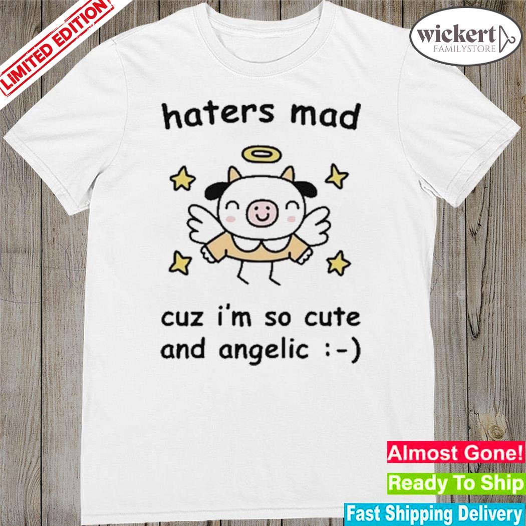 Official Haters Mad Cuz I'm So Cute And Angelic shirt