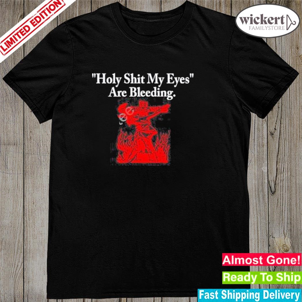 Official Holy Shit My Eyes Are Bleeding Shirt