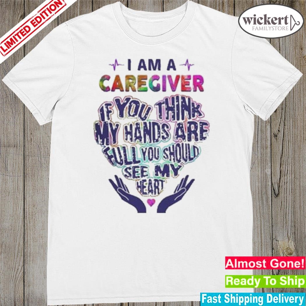 Official I Am A Caregiver If You Think My Hands Are Full You Should See My Heart Shirt