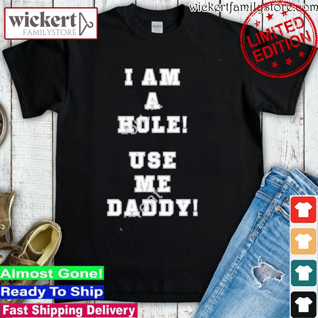Official I Am A Hole Use Me Daddy shirt