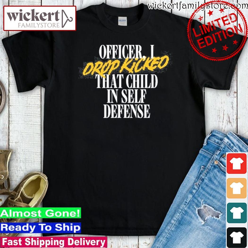 Official I Drop Kicked That Child In Self Defence Shirt