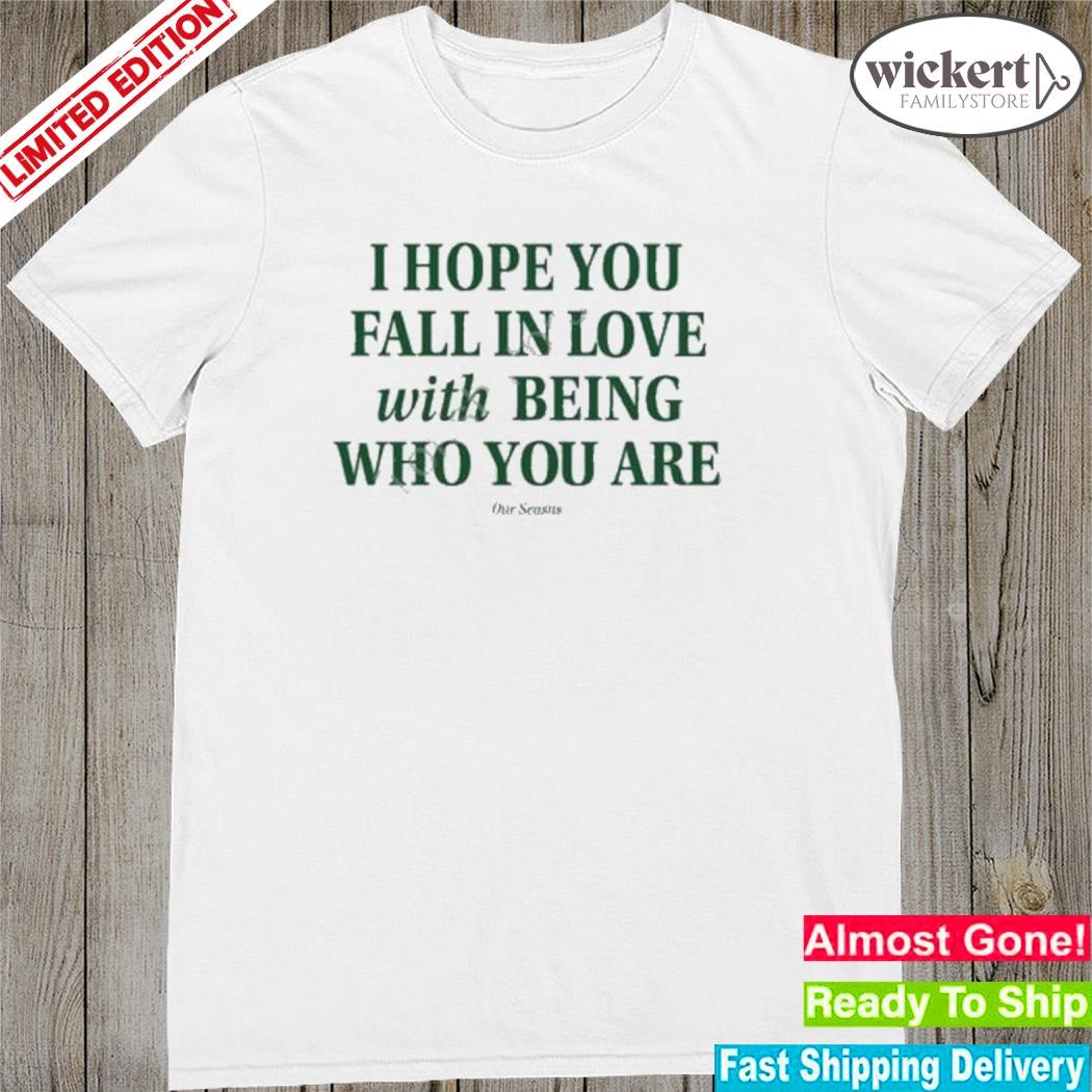 Official I Hope You Fall In Love With Being Who You Are shirt