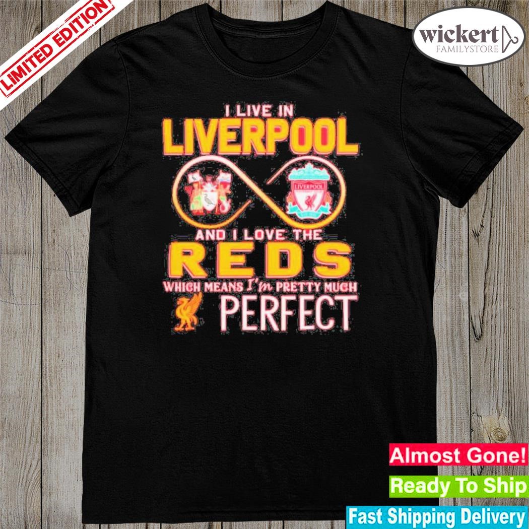 Official I Live In Liverpool And I Love The Reds Which Means Im Pretty Much Perfect shirt