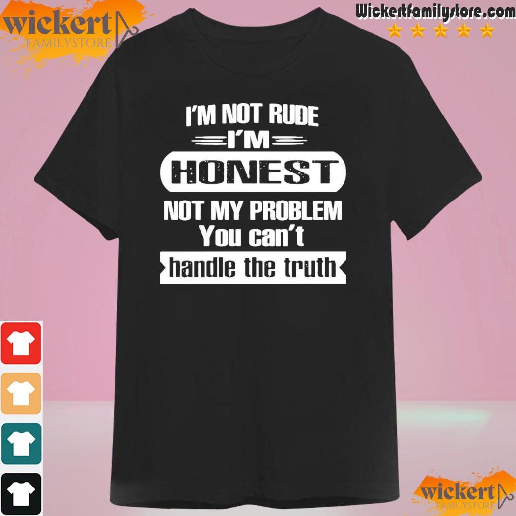 Official I'm Not Rude I'm Honest Not My Problem You Can't Handle The Truth T-Shirt
