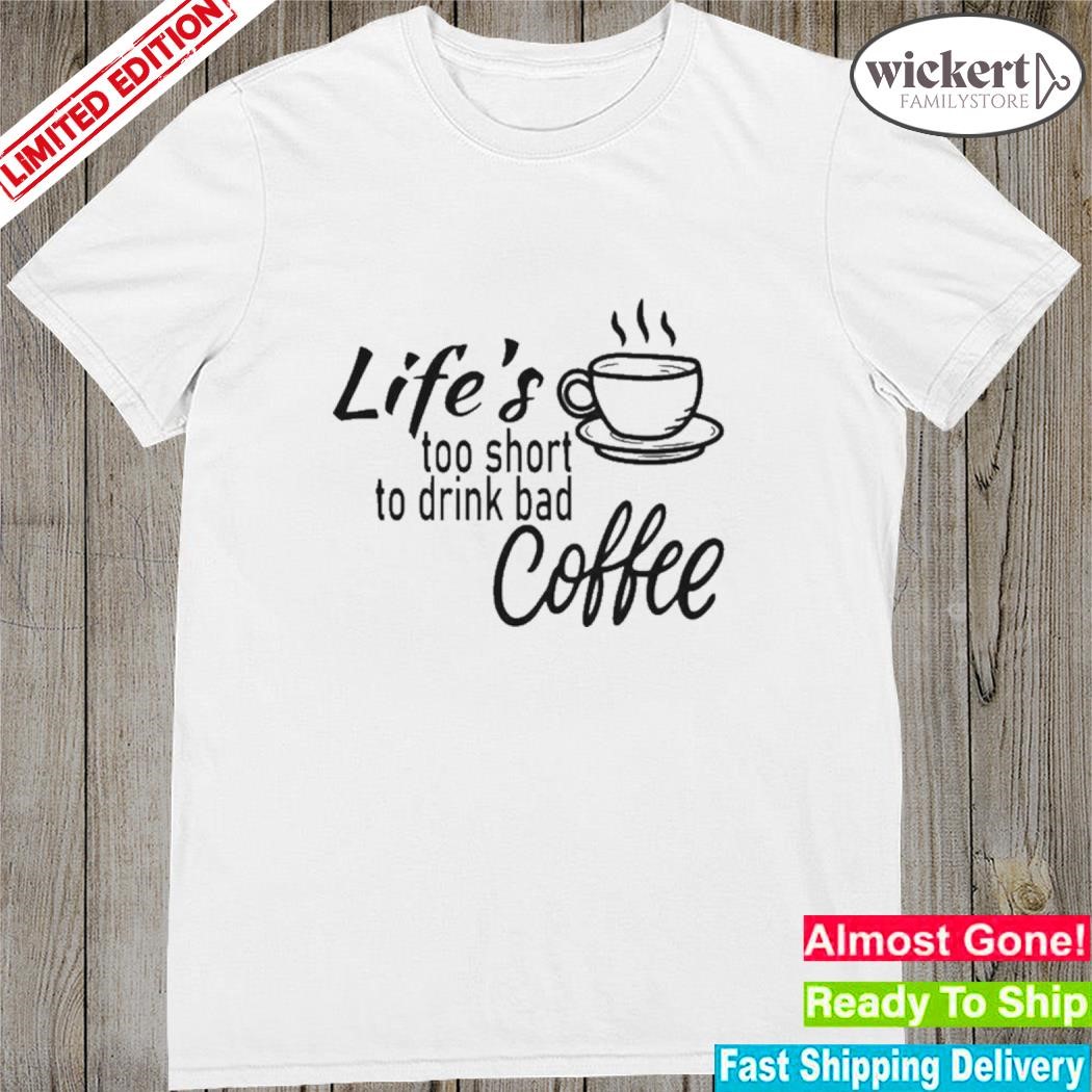 Official Lifes Too Short To Drink Bad Coffee shirt