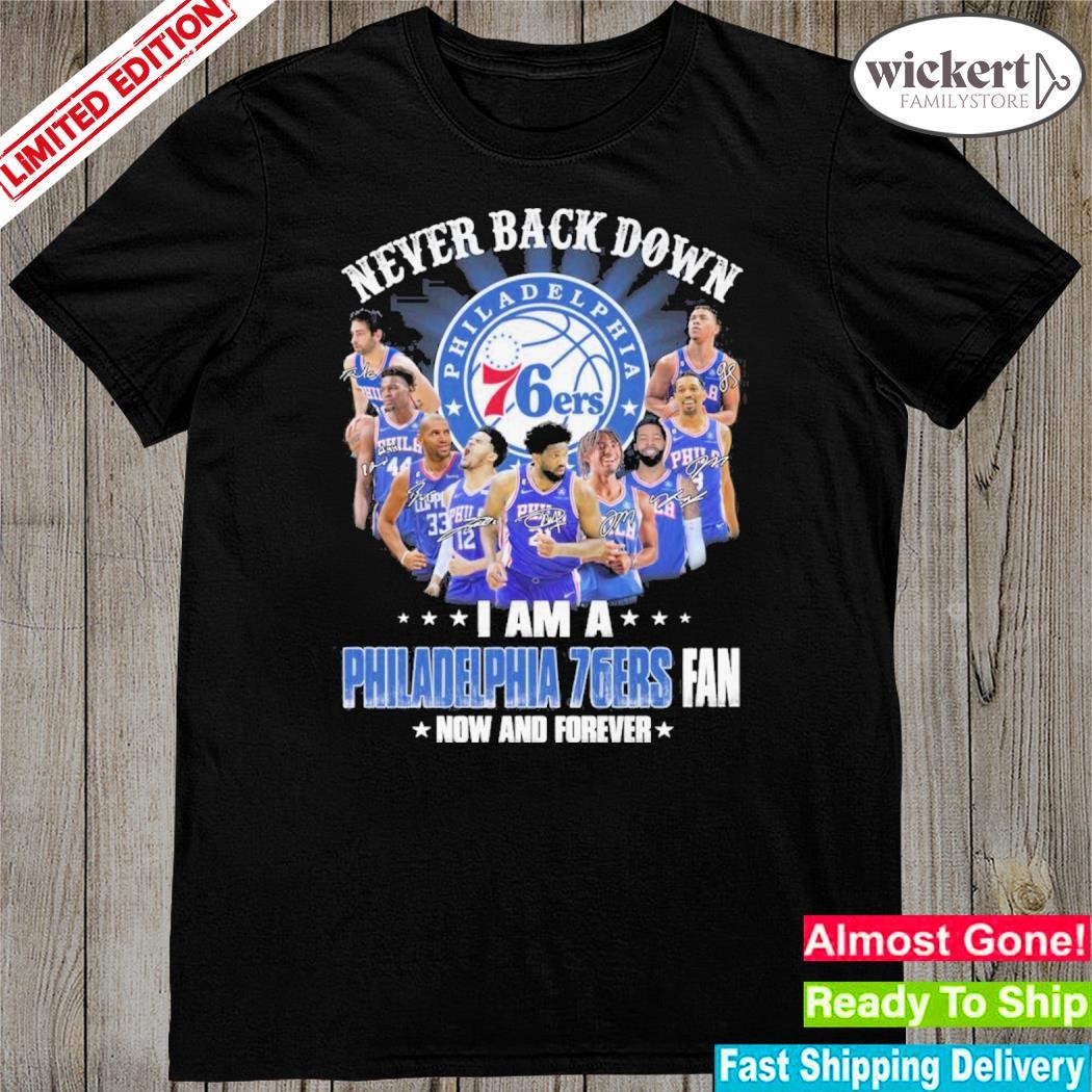 Official Never back down I am a Philadelphia 76er fan now and forever team name players signatures shirt'