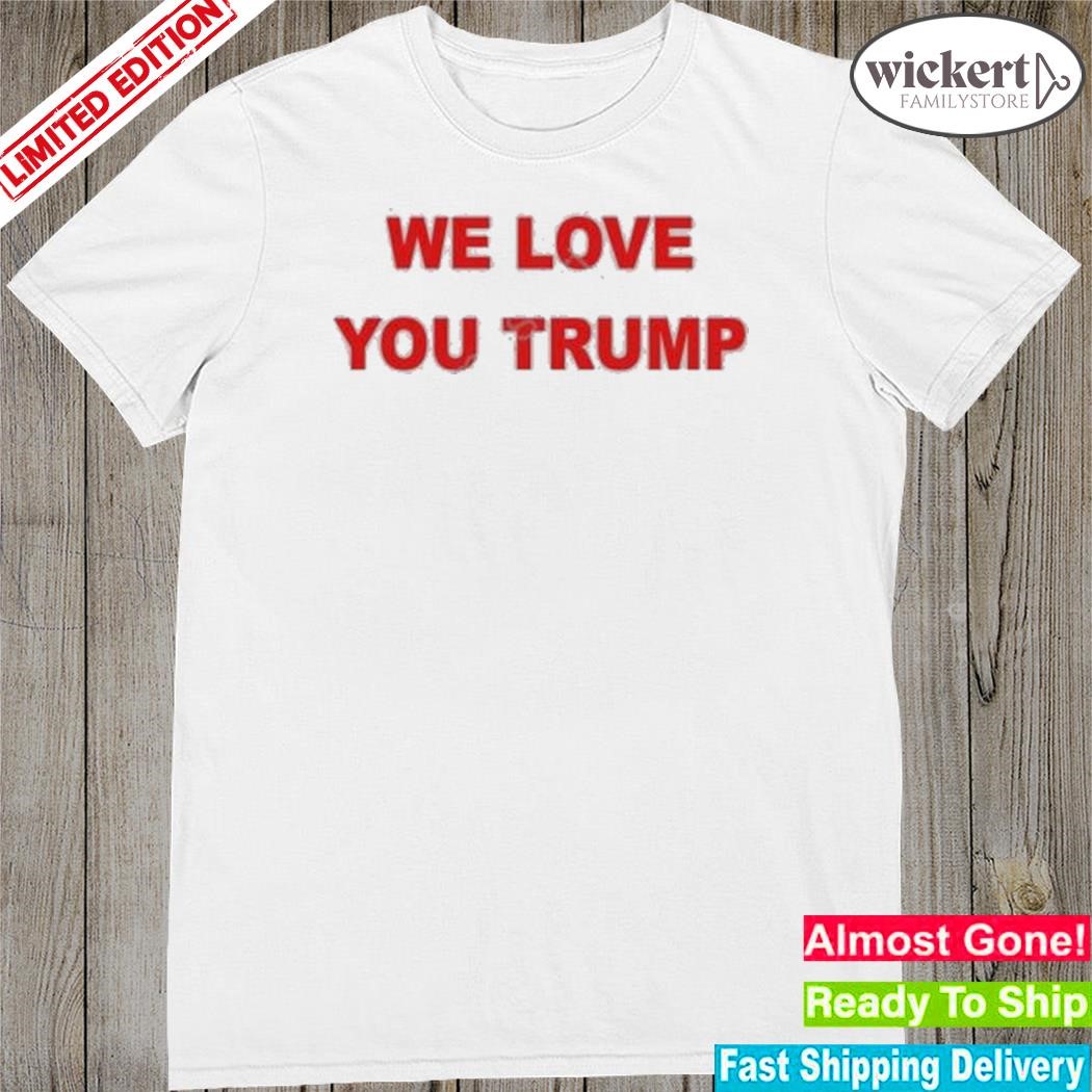 Official Patriottakes We Love You Trump Shirt