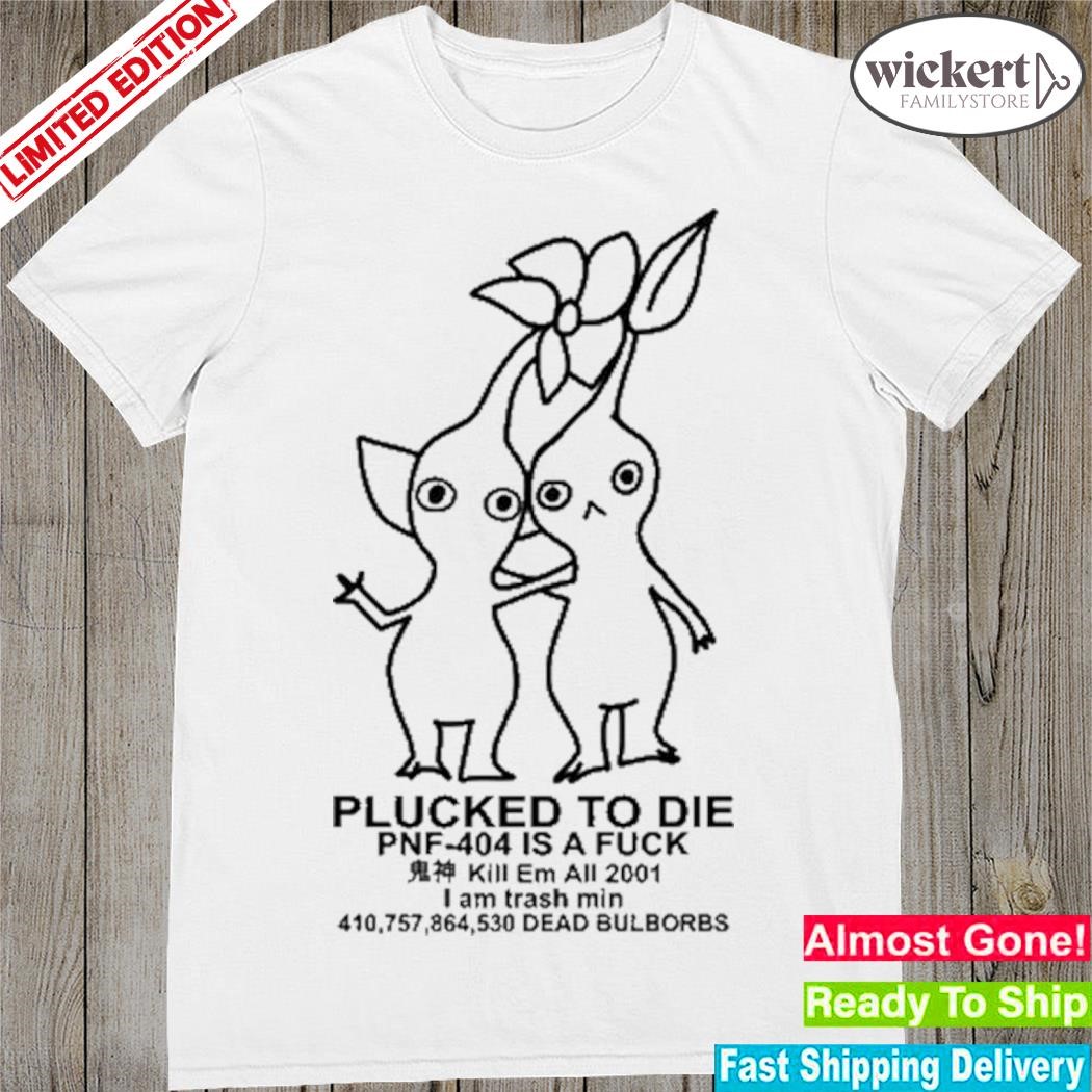 Official Plucked To Die Pnf 404 Is A Fuck Kill Em All 2001 I Am Trash Min Dead Bulbords Shirt