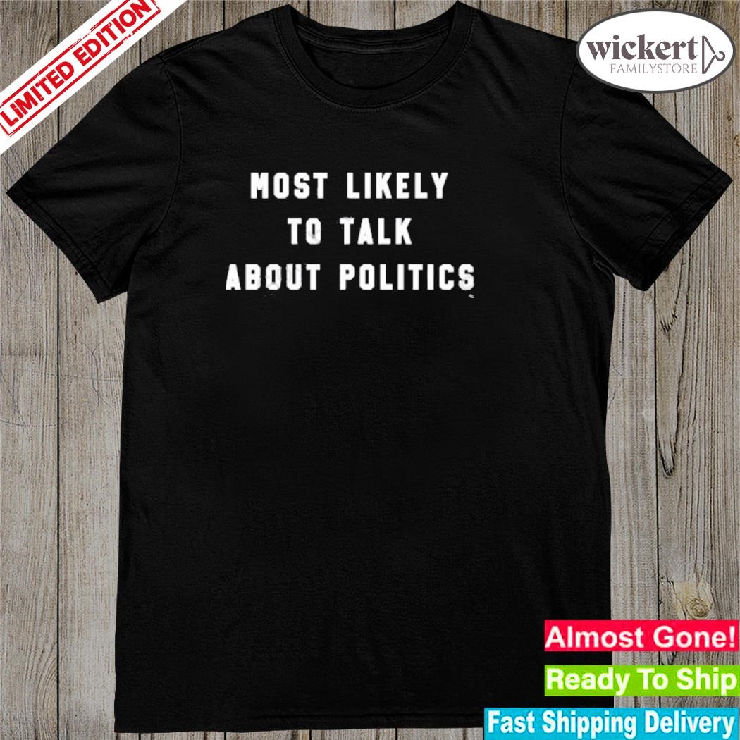 Official The Home T Shop Most Likely To Talk About Politics shirt