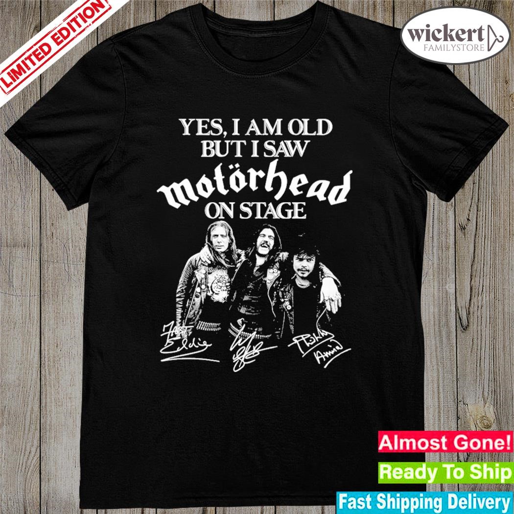 Official Yes, I am old but I saw motorhead on stage signatures shirt