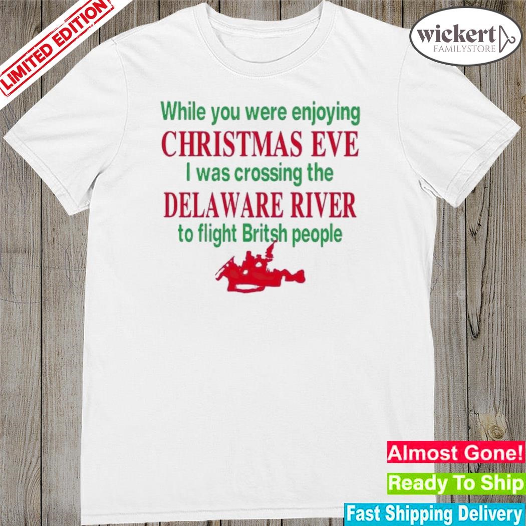 Official You Were Enjoying Christmas Eve I Was Crossing The Delaware River shirt