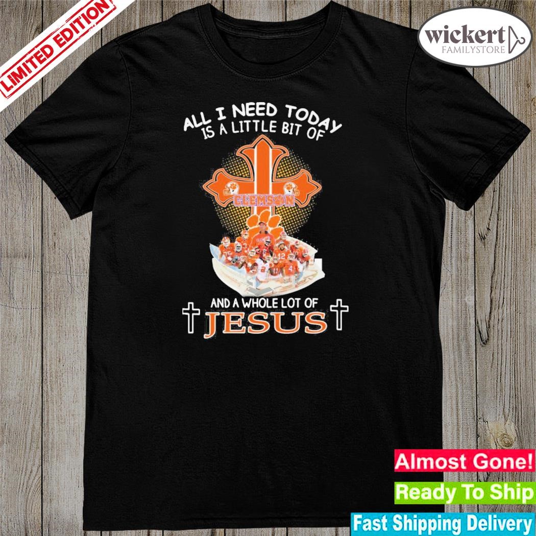 Official all I Need Today Clemson And A Whole Lot Of Jesus T-Shirt