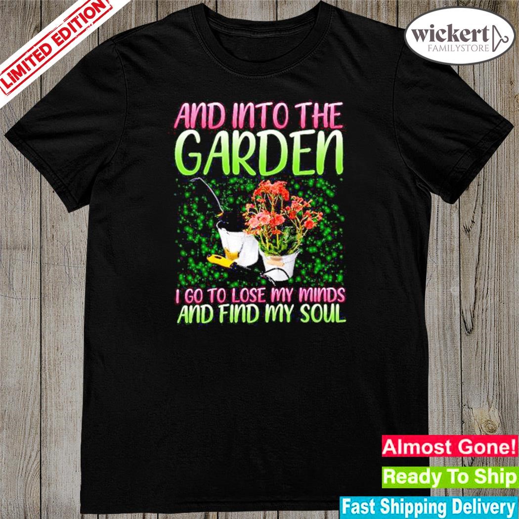 Official and into the garden I go to lose my minds and find my soul shirt