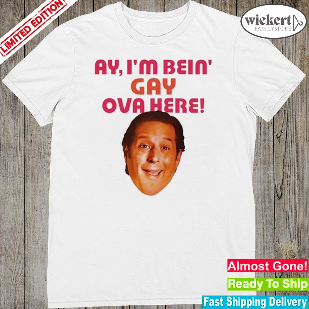 Official ay I'm Bein Gay Over Here Shirt