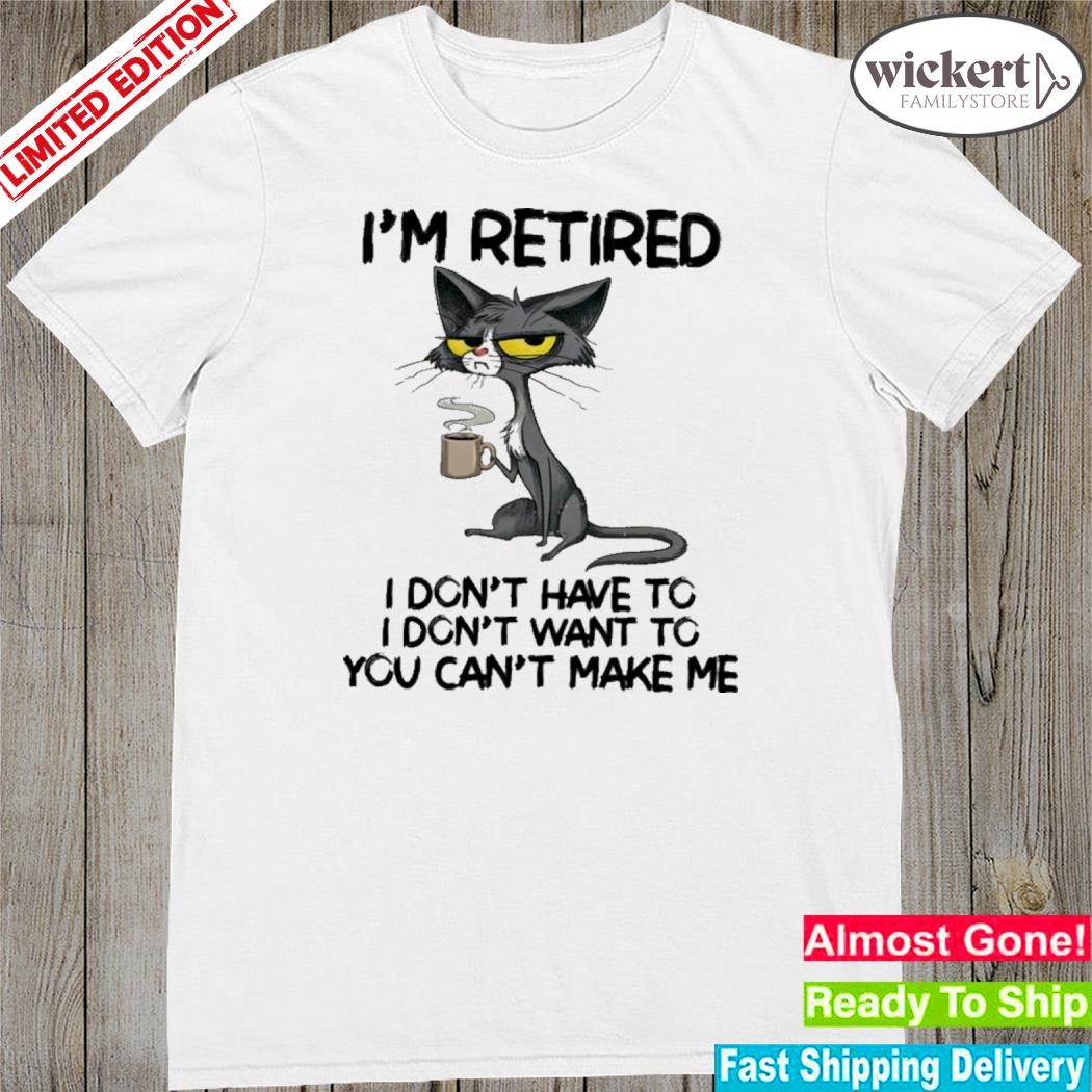 Official black i'm retired i don't have to i don't want to you can't make me shirt