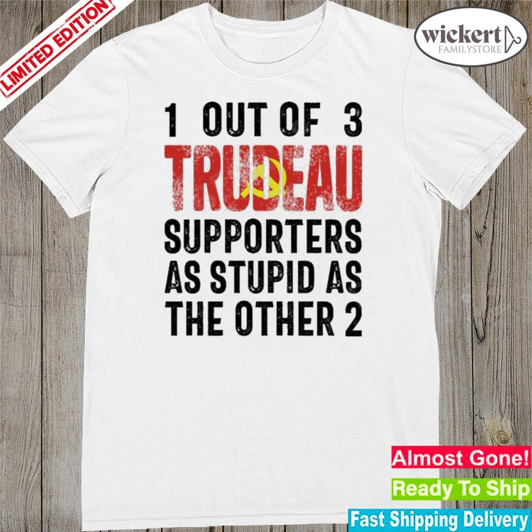 Official canada 1 Out Of 3 Trudeau Supporters As Stupid As The Other 2 Shirt