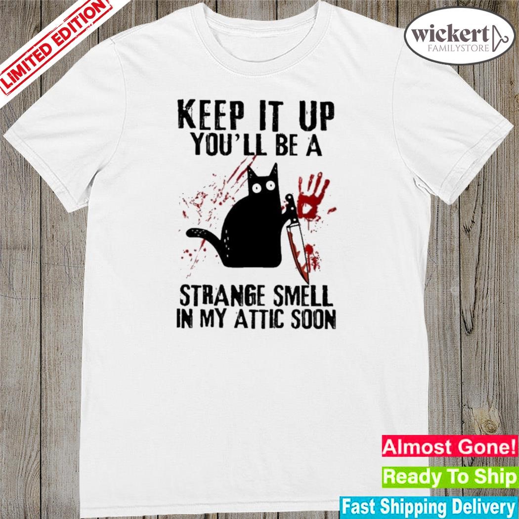 Official cat Keep It Up And You’ll Be A Strange Smell In My Attic Soon Shirt