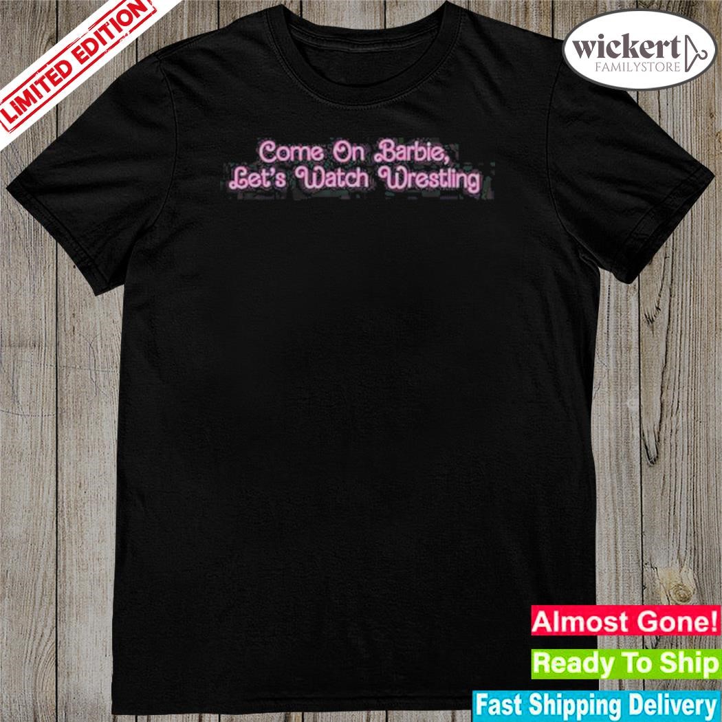 Official come On Barbie Let’s Watch Wrestling shirt