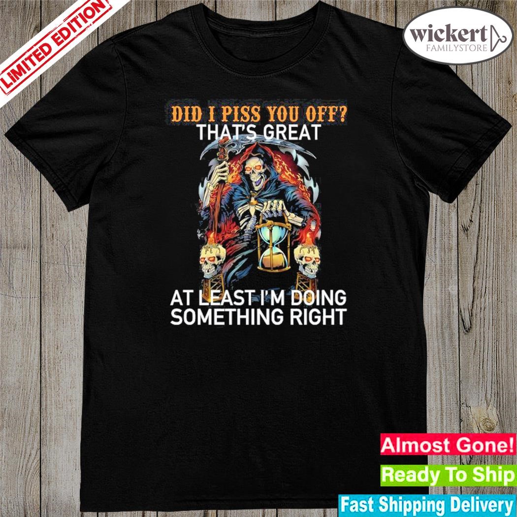 Official did i piss you off that's great at least i'm doing something right shirt