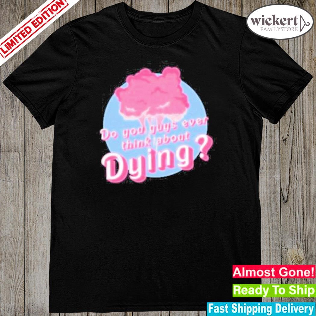 Official do You Guys Ever Think About Dying T-Shirt
