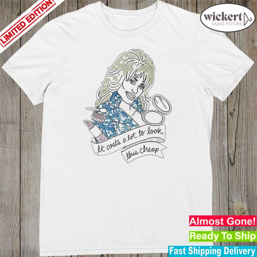Official dolly Parton It Costs Lot To Look This Cheap Shirt