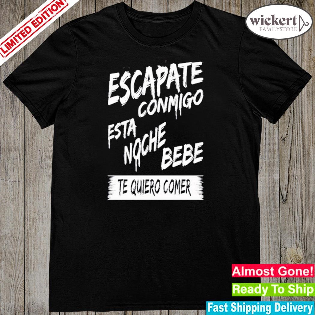 Official escapate Conmigo Esta Noche Bebe Te Quiero Comer Shirt