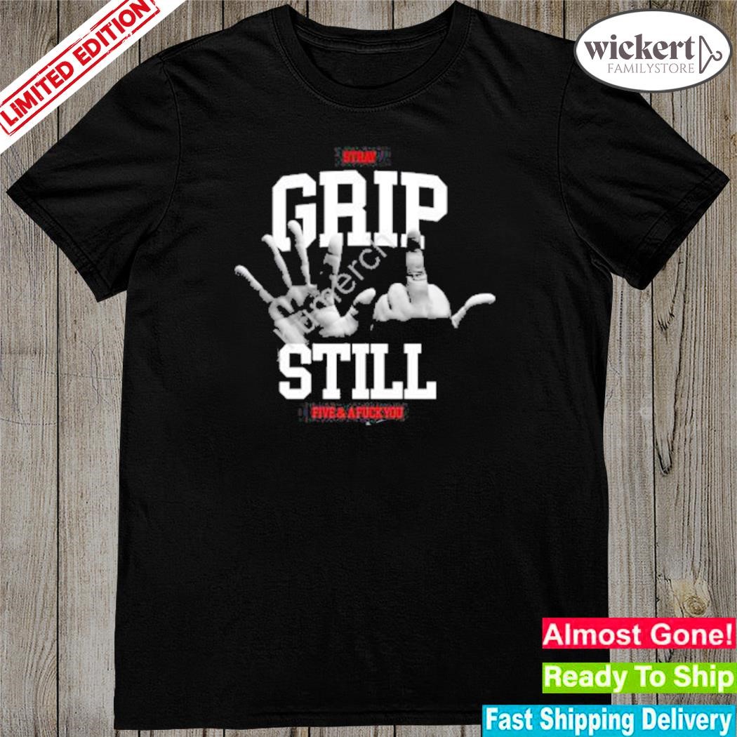 Official grip Still 5 & A Fuck You shirt