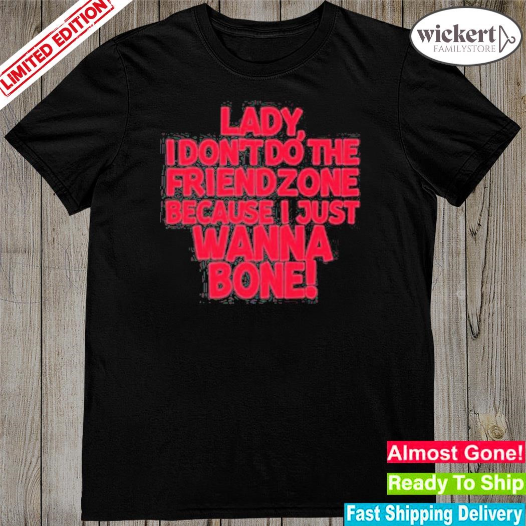Official i Don’t Do The Friendzone Because I Just Wanna Bone T-Shirt
