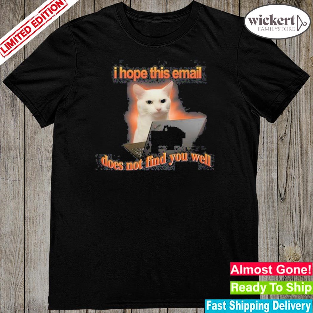 Official i Hope This Email Does Not Find You Well Tee Shirt