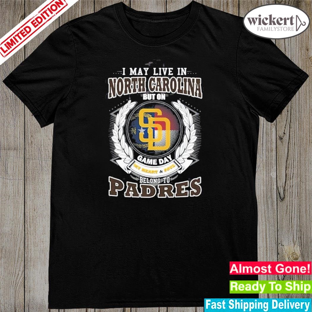 Official i May Live In North Carolina But On Game Day My Heart & Soul Belongs To San Diego Padres MLB Unisex T-Shirt