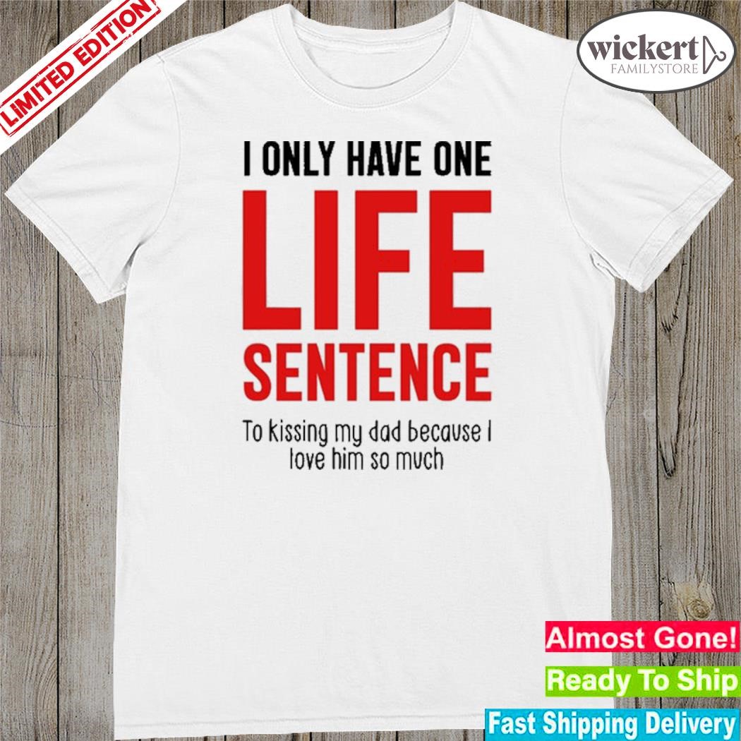 Official i Only Have One Life Sentence To Kissing My Dad Because I Love Him So Much Shirt
