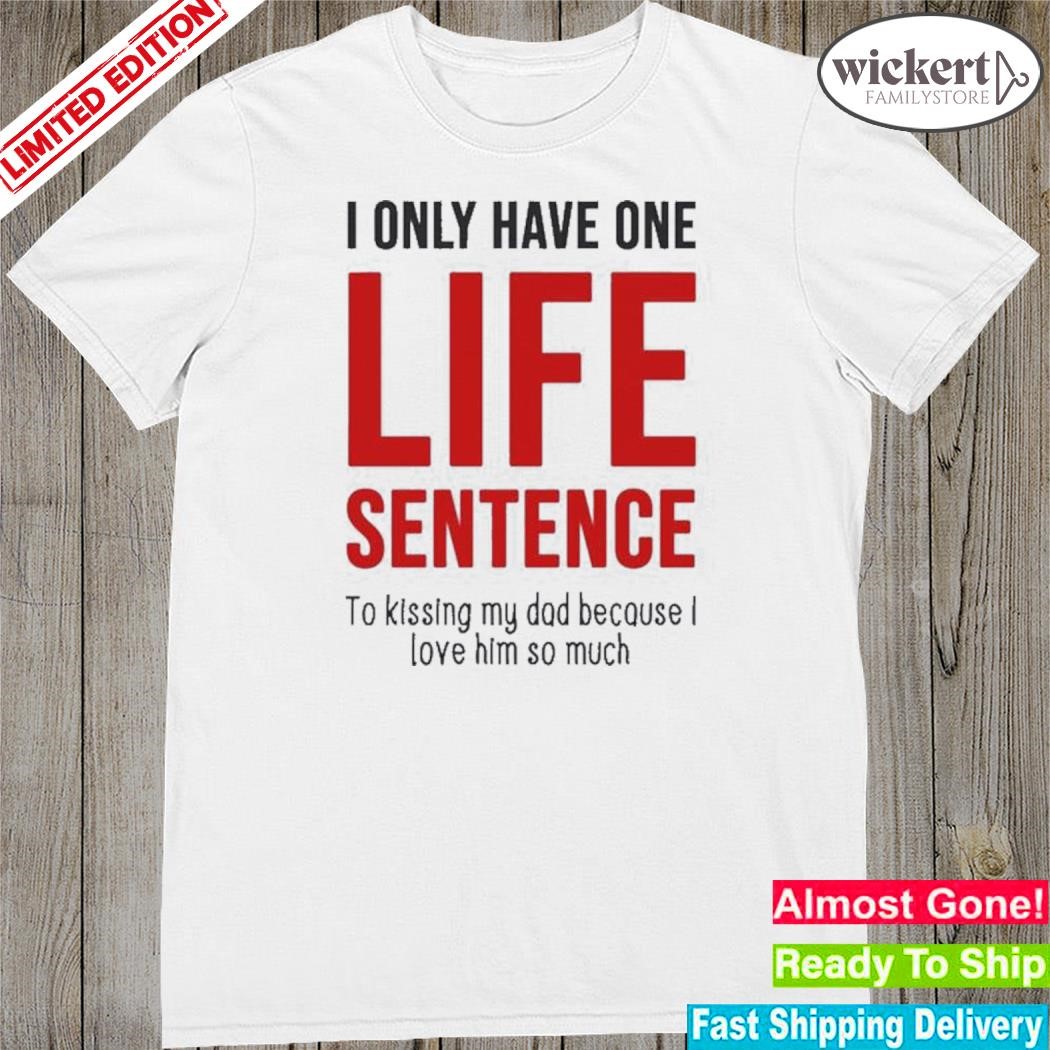 Official i Only Have One Life Sentence To Kissing My Dad Because I Love Him So Much Tee Shirt