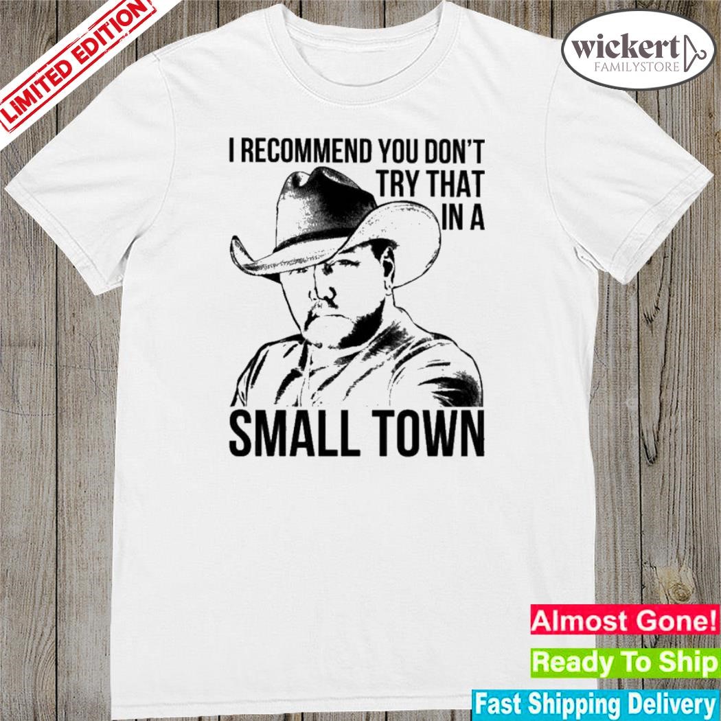 Official i Recommend You Don’t Try That In A Small Town Shirt