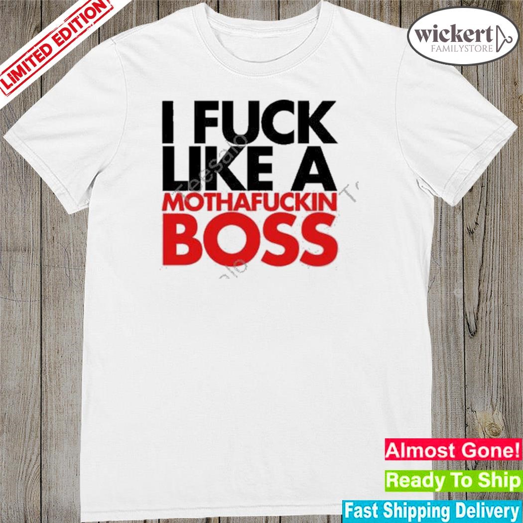 Official i fuck like a mothafuckin boss shirt