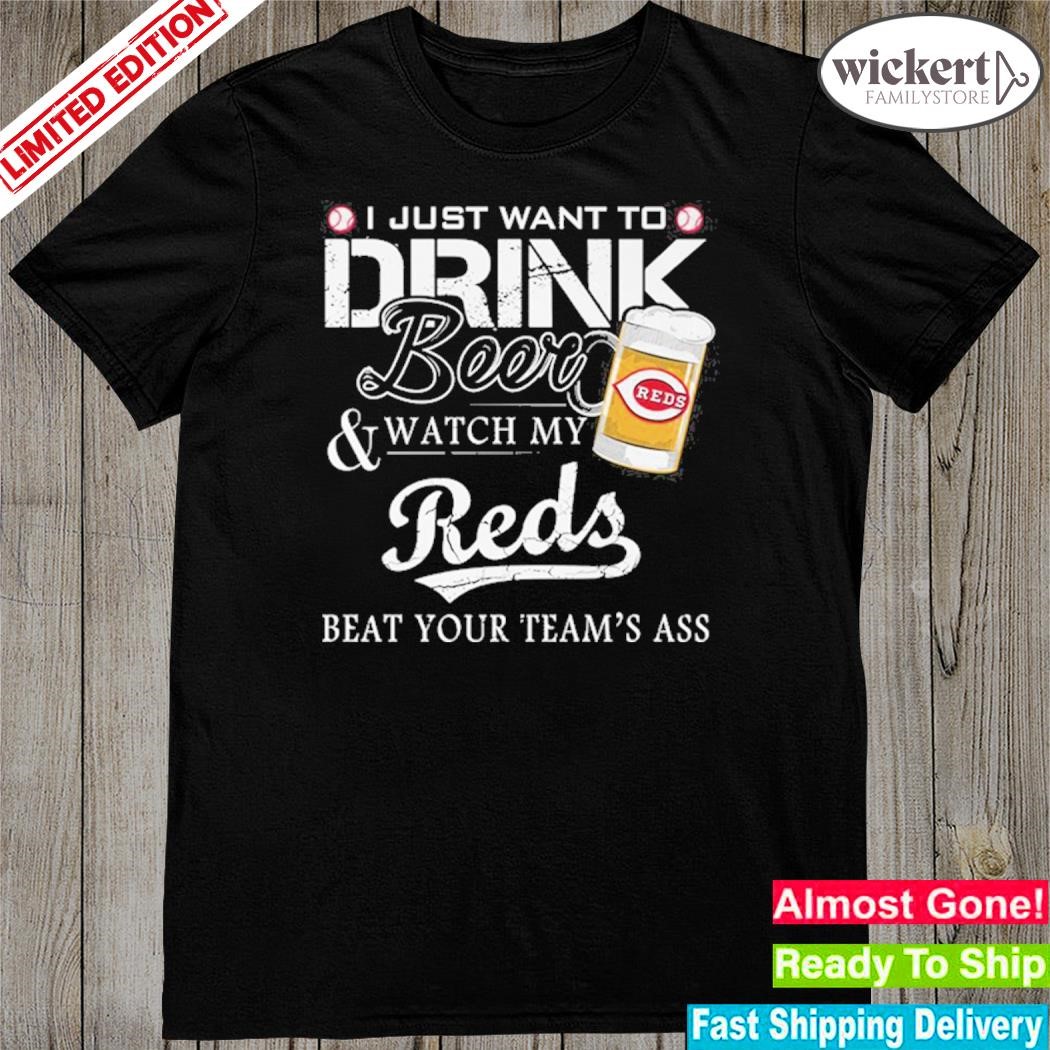 Official i just want to drink beer and watch my cincinnatI reds beat your team shirt