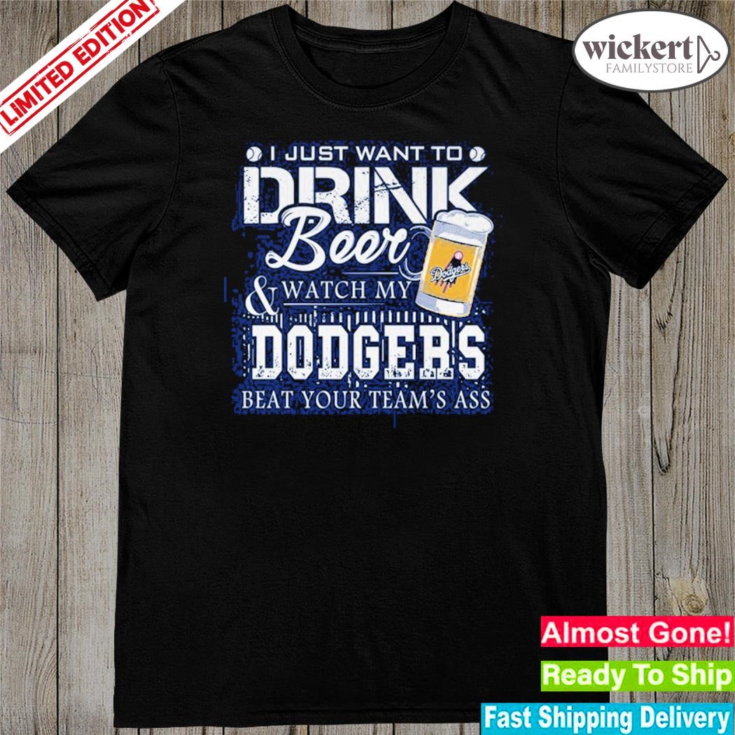 Official i just want to drink beer and watch my los angeles Dodgers beat your team shirt