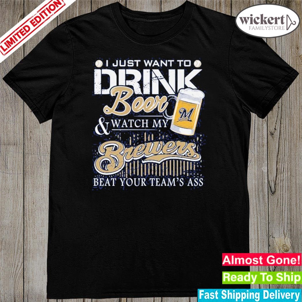 Official i just want to drink beer and watch my milwaukee brewers beat your team shirt