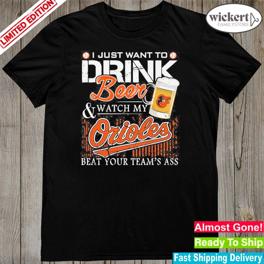Official i just want to drink beer and watch my orioles beat your team shirt
