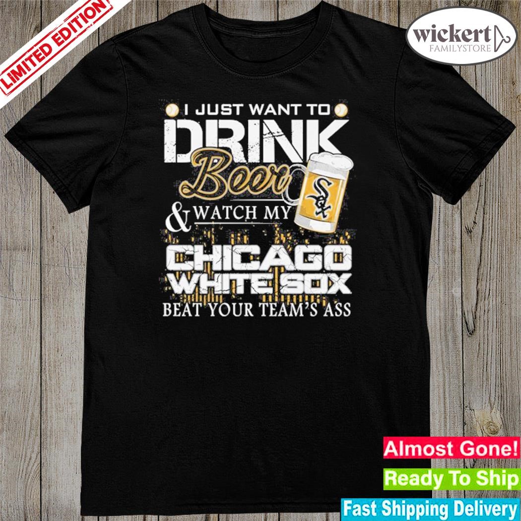 Official i just want to drink beer and watch my white sox beat your team shirt