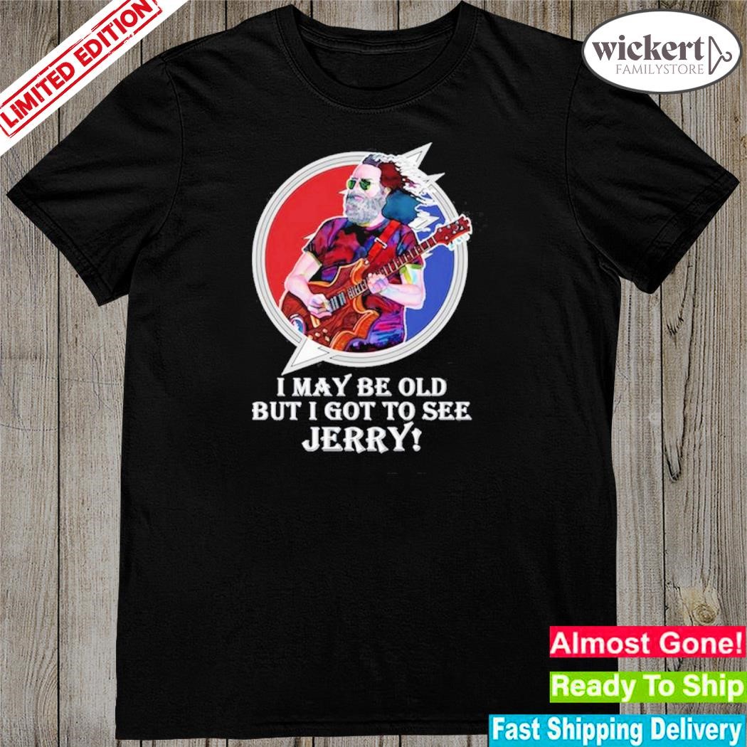 Official i may be old but I got to see jerry! shirt