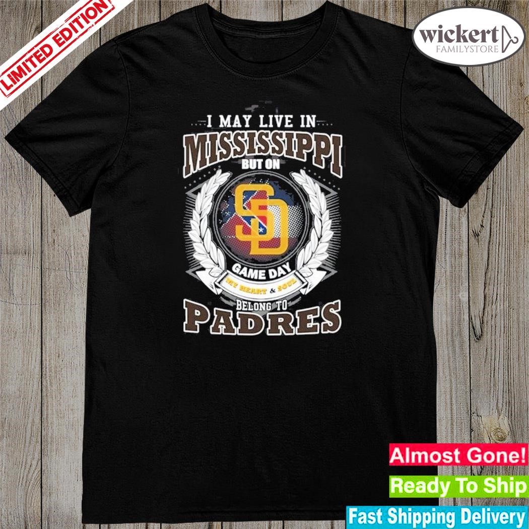 Official i may live in mississippI but on game day my heart and soul belongs to san diego padres mlb shirt