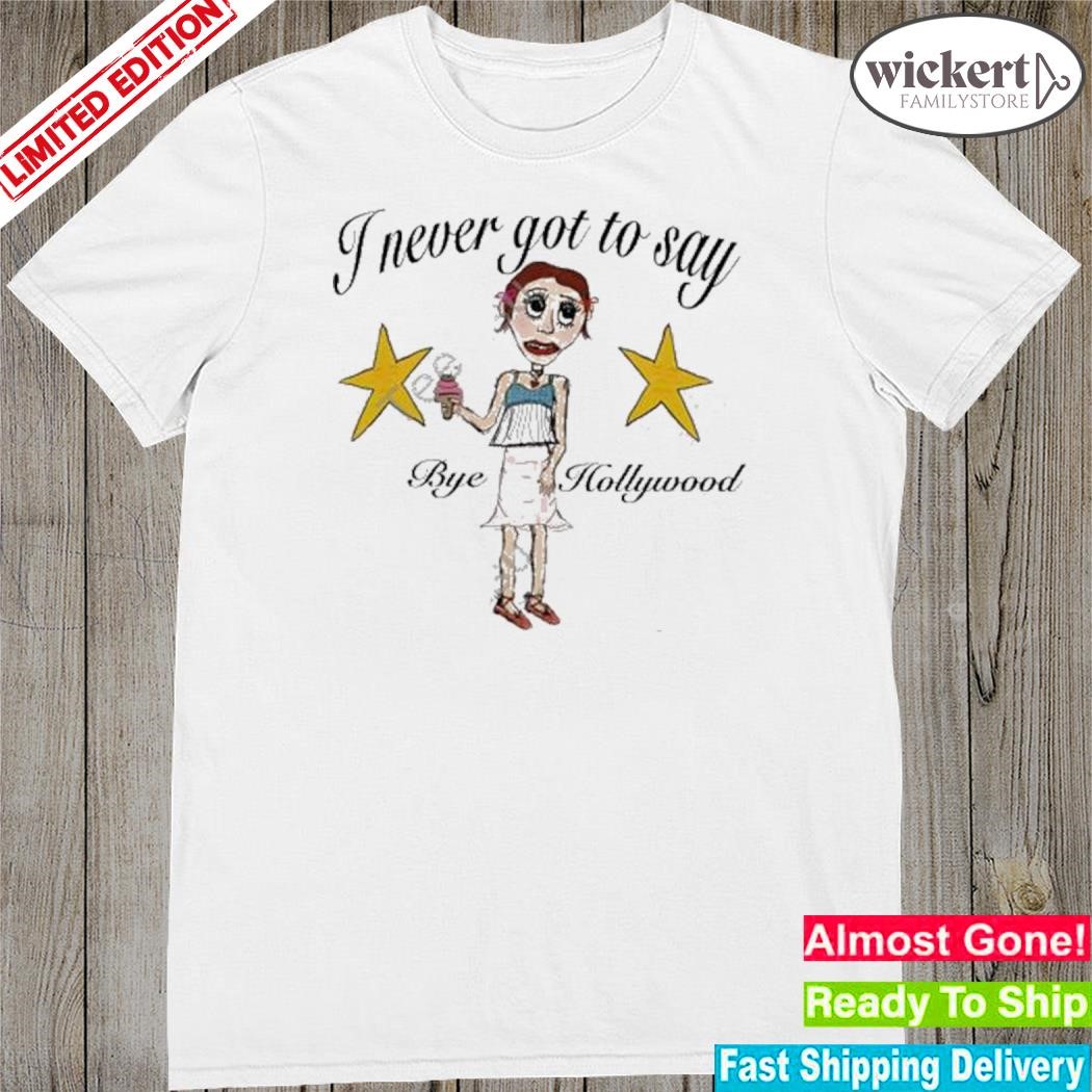 Official i never got to say bye hollywood 2023 shirt
