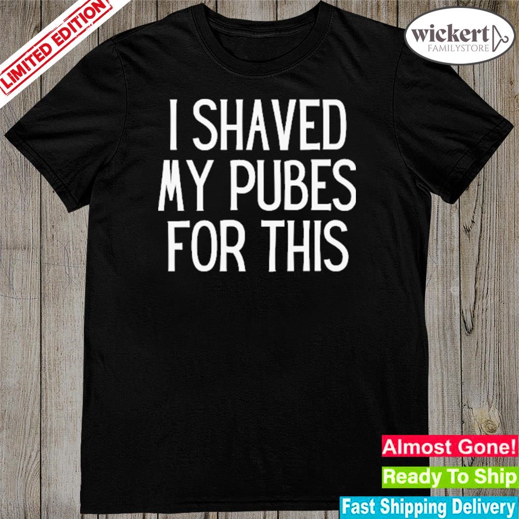 Official i shaved my pubes for this shirt