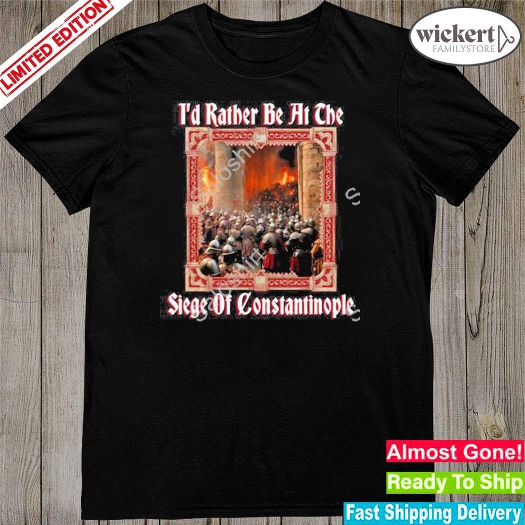 Official i’d Rather Be At The Siege Of Constantinople New Shirt