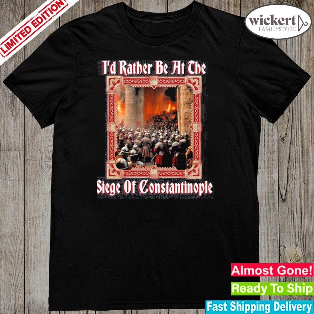 Official i'd Rather Be At The Siege Of Constantinople Shirt