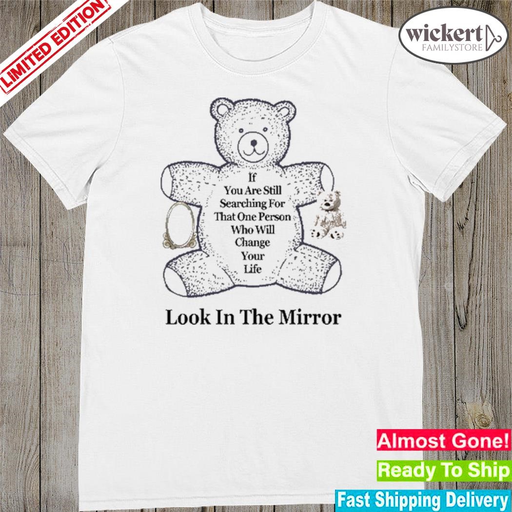 Official if You Are Still Searching For That One Person Who Will Change Your Life Look In The Mirror Shirt