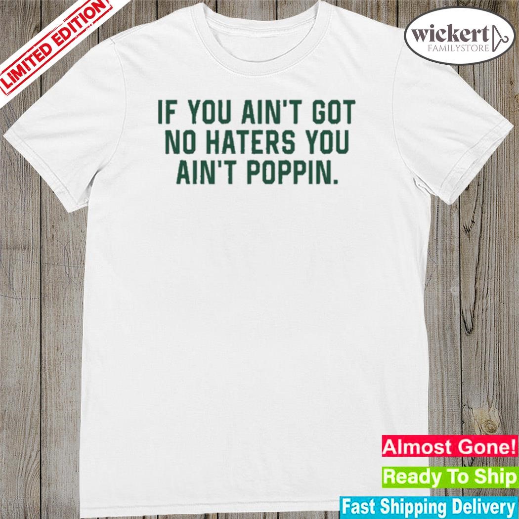 Official if you ain't got no haters you ain't poppin shirt
